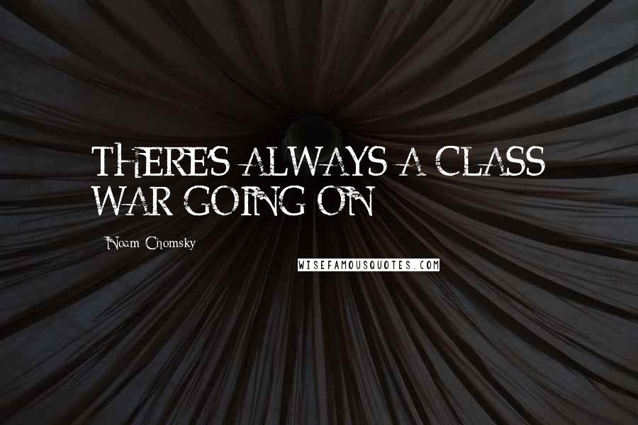 Noam Chomsky Quotes: THERE'S ALWAYS A CLASS WAR GOING ON