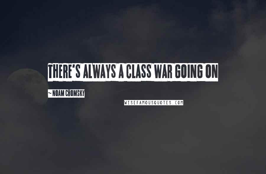 Noam Chomsky Quotes: THERE'S ALWAYS A CLASS WAR GOING ON