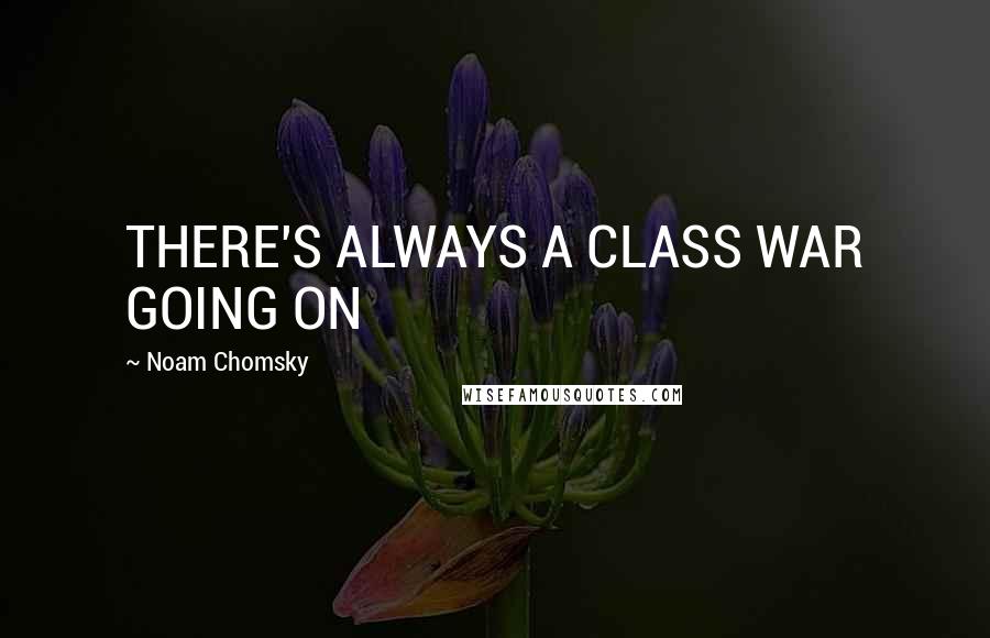Noam Chomsky Quotes: THERE'S ALWAYS A CLASS WAR GOING ON