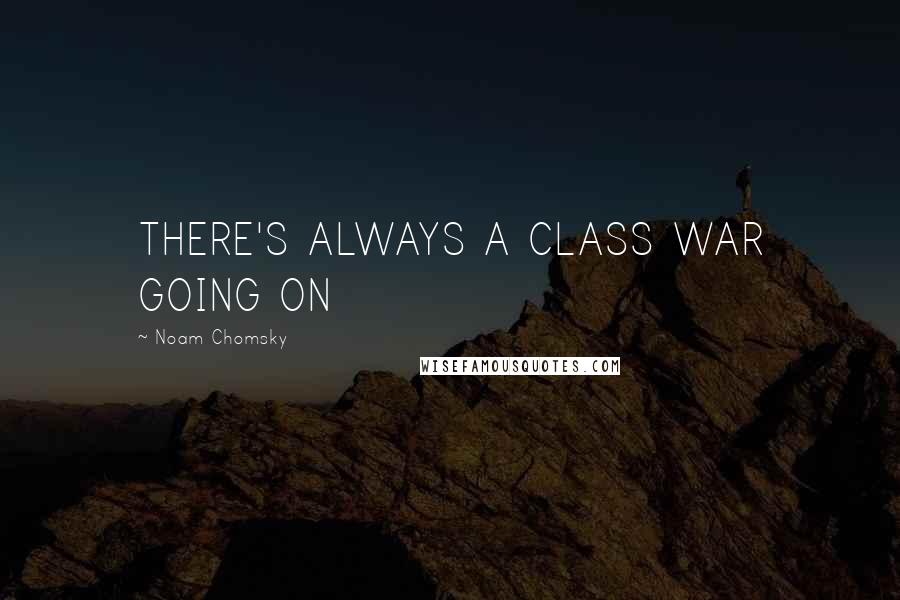 Noam Chomsky Quotes: THERE'S ALWAYS A CLASS WAR GOING ON