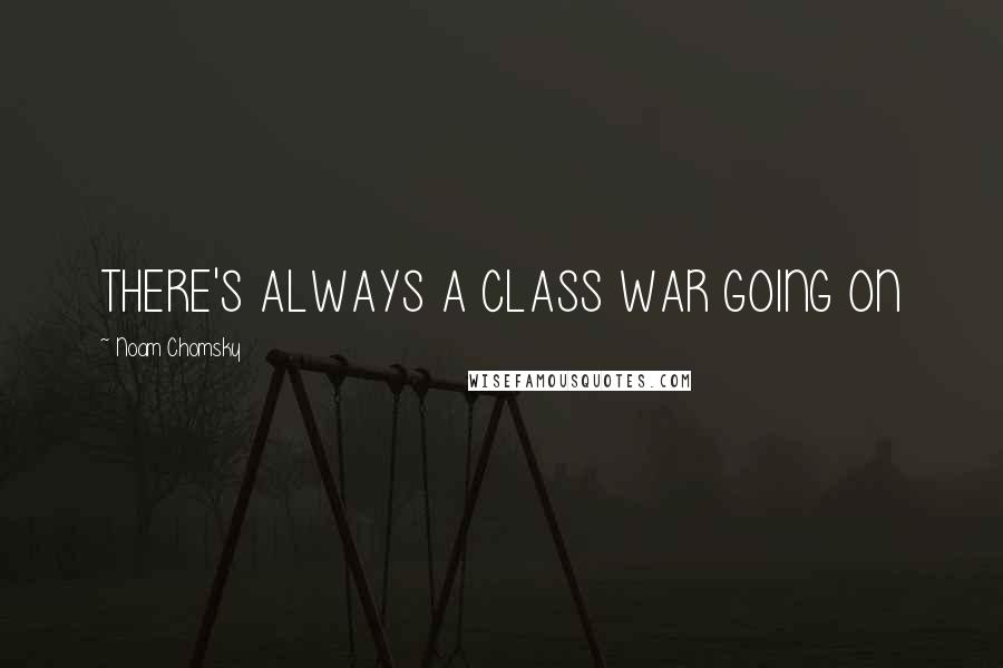 Noam Chomsky Quotes: THERE'S ALWAYS A CLASS WAR GOING ON