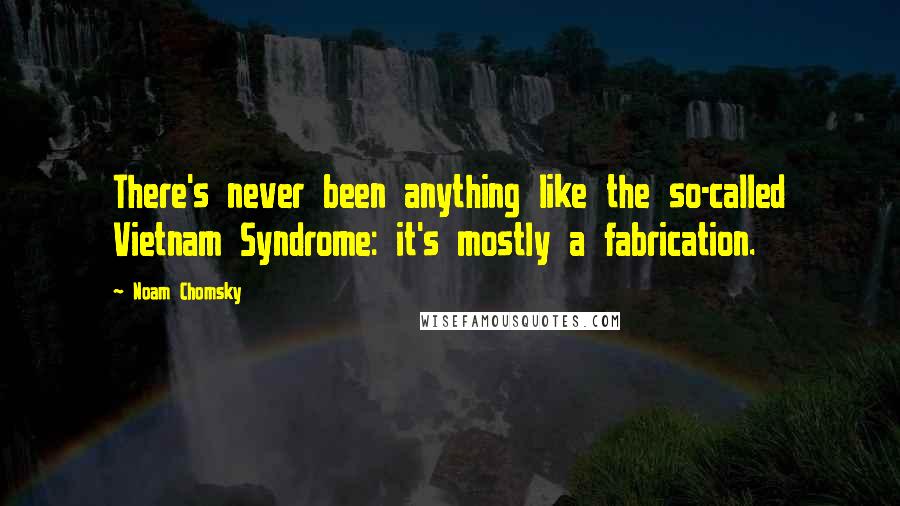 Noam Chomsky Quotes: There's never been anything like the so-called Vietnam Syndrome: it's mostly a fabrication.