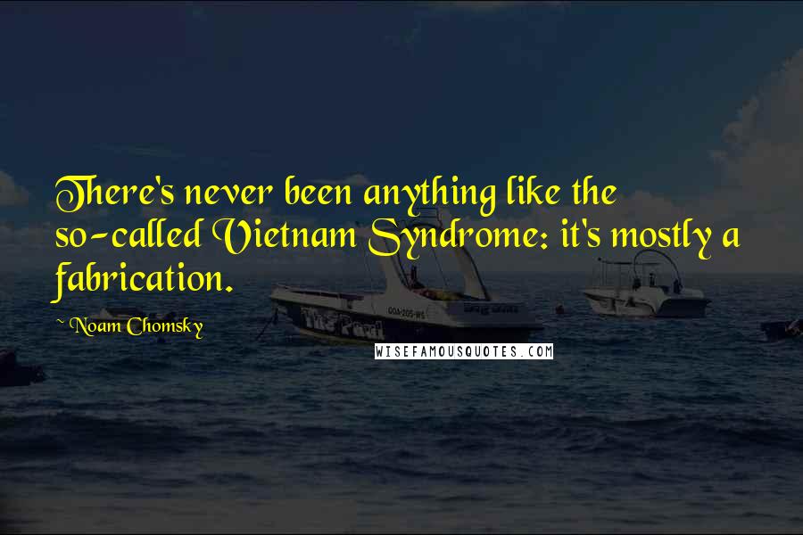 Noam Chomsky Quotes: There's never been anything like the so-called Vietnam Syndrome: it's mostly a fabrication.