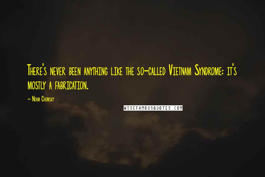 Noam Chomsky Quotes: There's never been anything like the so-called Vietnam Syndrome: it's mostly a fabrication.