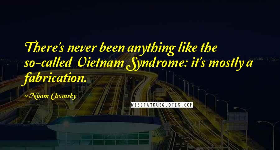 Noam Chomsky Quotes: There's never been anything like the so-called Vietnam Syndrome: it's mostly a fabrication.