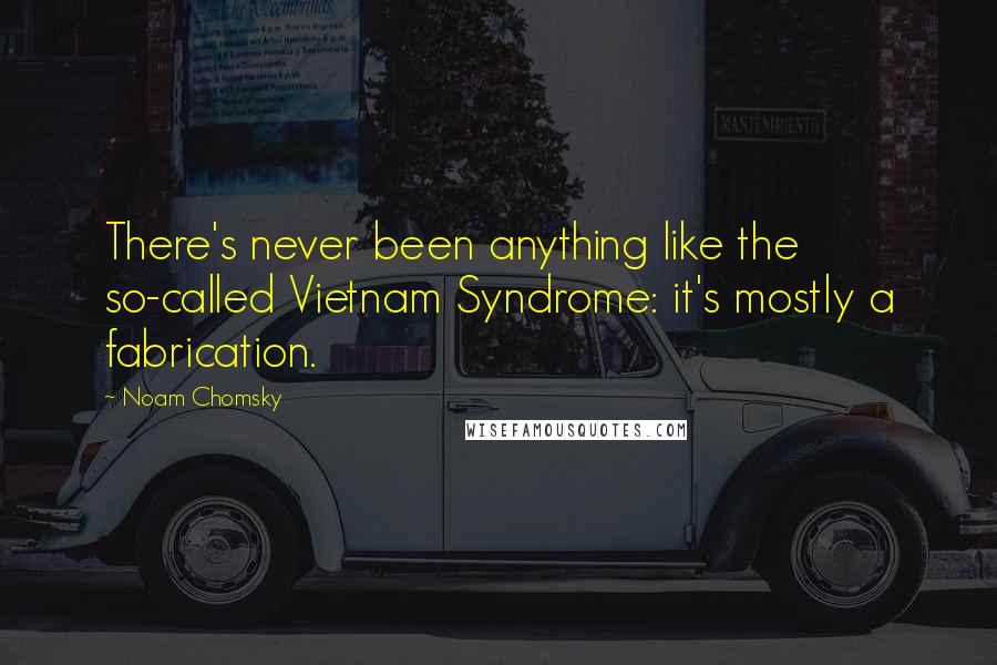 Noam Chomsky Quotes: There's never been anything like the so-called Vietnam Syndrome: it's mostly a fabrication.