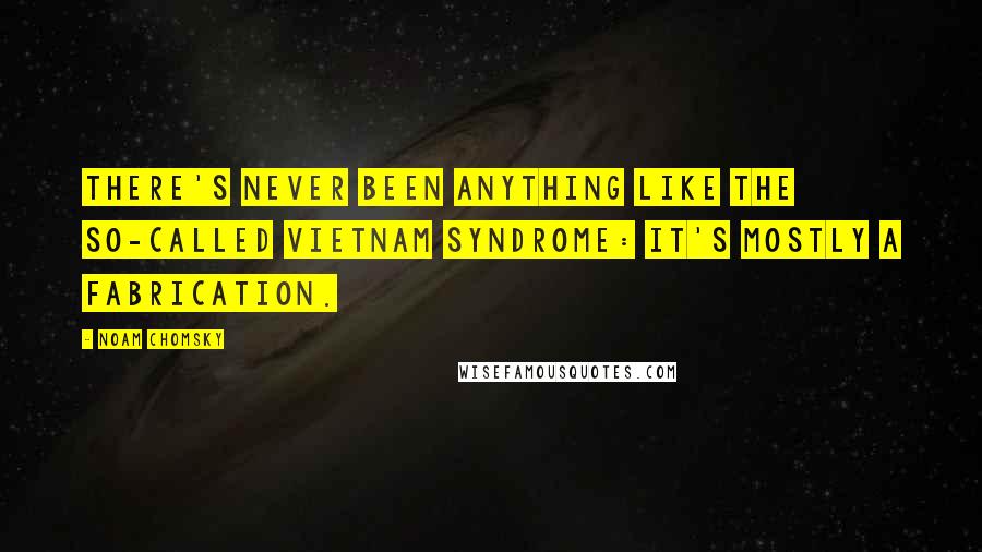 Noam Chomsky Quotes: There's never been anything like the so-called Vietnam Syndrome: it's mostly a fabrication.