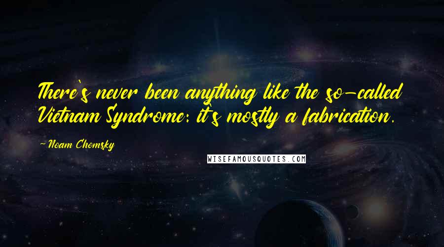 Noam Chomsky Quotes: There's never been anything like the so-called Vietnam Syndrome: it's mostly a fabrication.