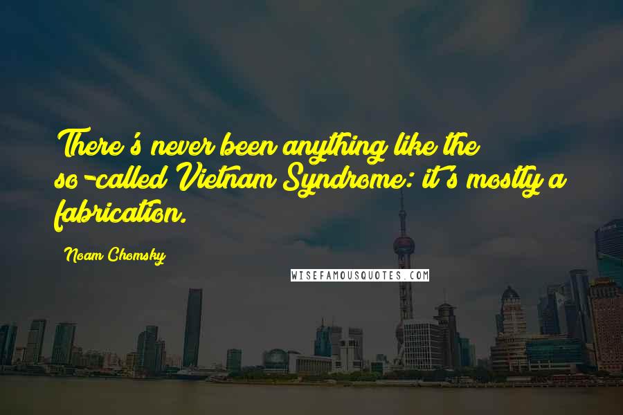 Noam Chomsky Quotes: There's never been anything like the so-called Vietnam Syndrome: it's mostly a fabrication.