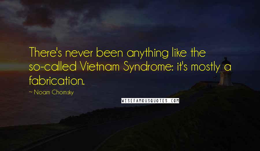 Noam Chomsky Quotes: There's never been anything like the so-called Vietnam Syndrome: it's mostly a fabrication.