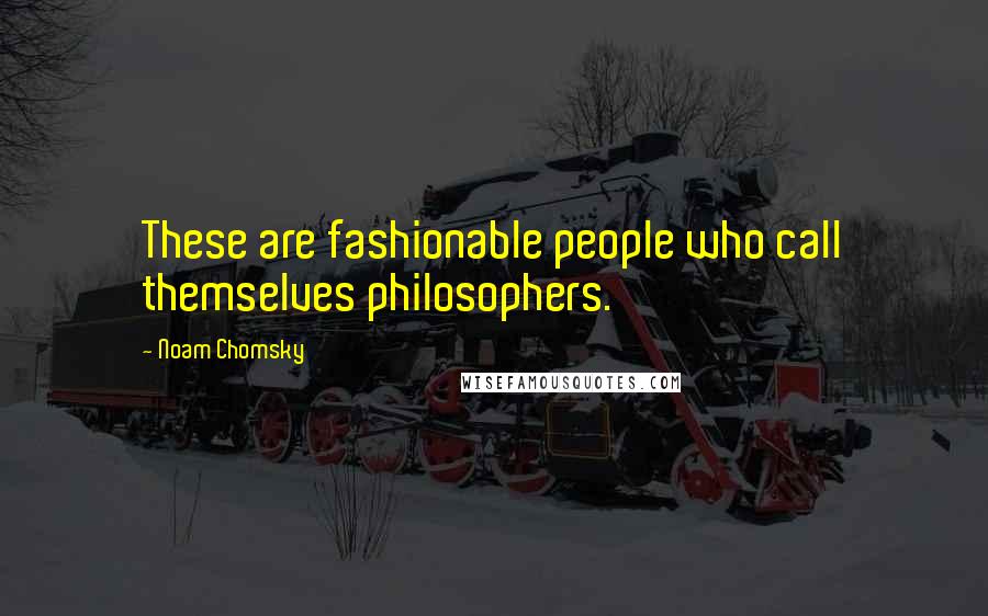 Noam Chomsky Quotes: These are fashionable people who call themselves philosophers.