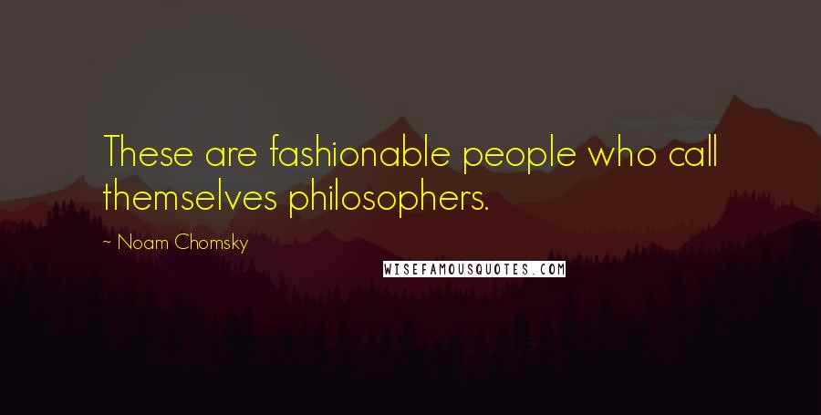 Noam Chomsky Quotes: These are fashionable people who call themselves philosophers.