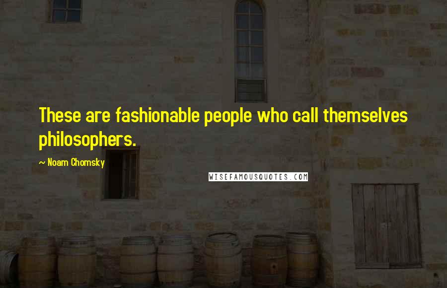Noam Chomsky Quotes: These are fashionable people who call themselves philosophers.