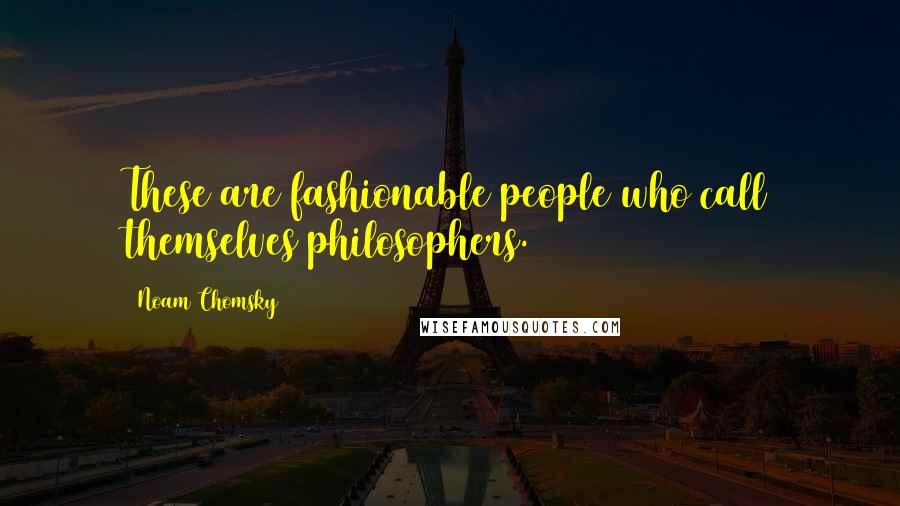 Noam Chomsky Quotes: These are fashionable people who call themselves philosophers.