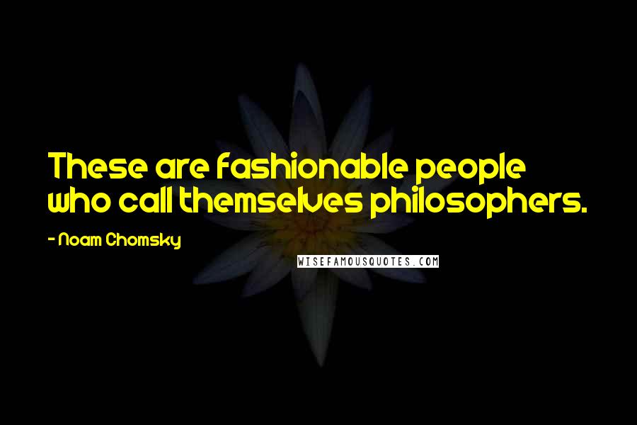 Noam Chomsky Quotes: These are fashionable people who call themselves philosophers.