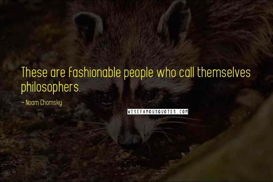 Noam Chomsky Quotes: These are fashionable people who call themselves philosophers.