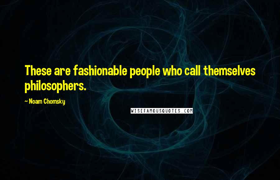 Noam Chomsky Quotes: These are fashionable people who call themselves philosophers.