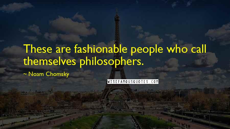 Noam Chomsky Quotes: These are fashionable people who call themselves philosophers.