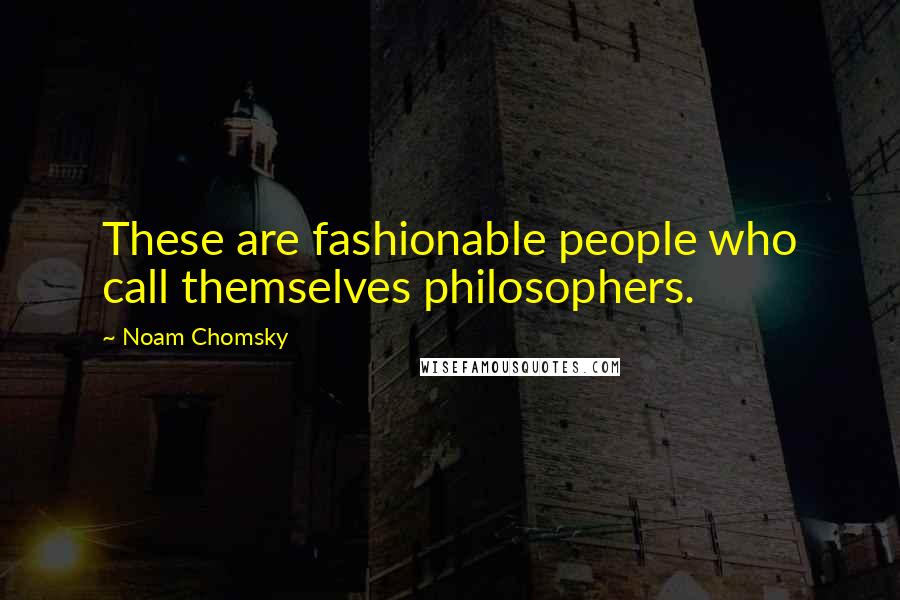 Noam Chomsky Quotes: These are fashionable people who call themselves philosophers.