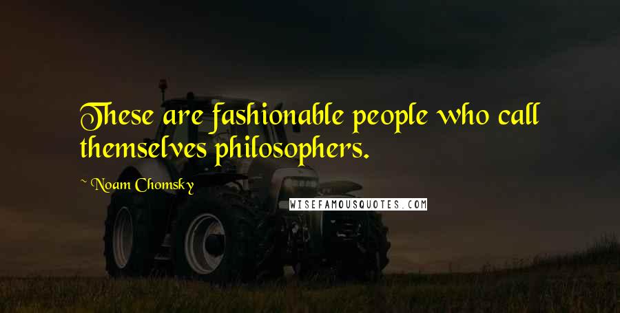 Noam Chomsky Quotes: These are fashionable people who call themselves philosophers.