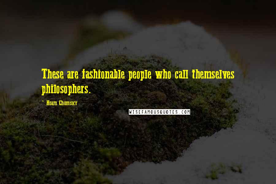 Noam Chomsky Quotes: These are fashionable people who call themselves philosophers.
