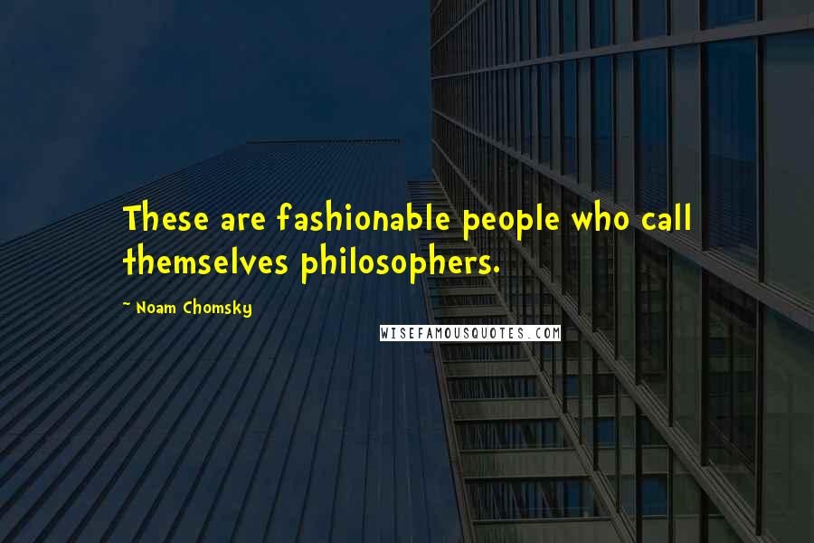 Noam Chomsky Quotes: These are fashionable people who call themselves philosophers.