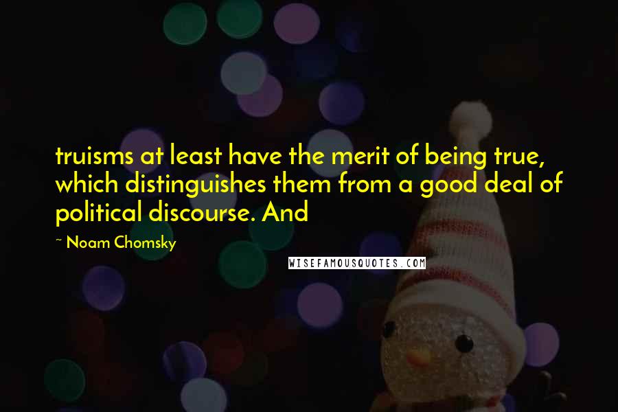 Noam Chomsky Quotes: truisms at least have the merit of being true, which distinguishes them from a good deal of political discourse. And