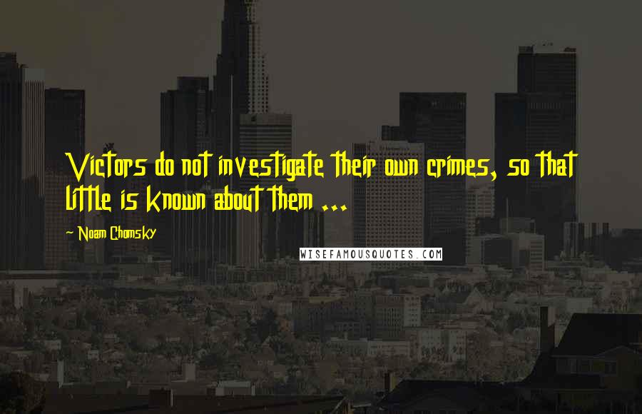 Noam Chomsky Quotes: Victors do not investigate their own crimes, so that little is known about them ...