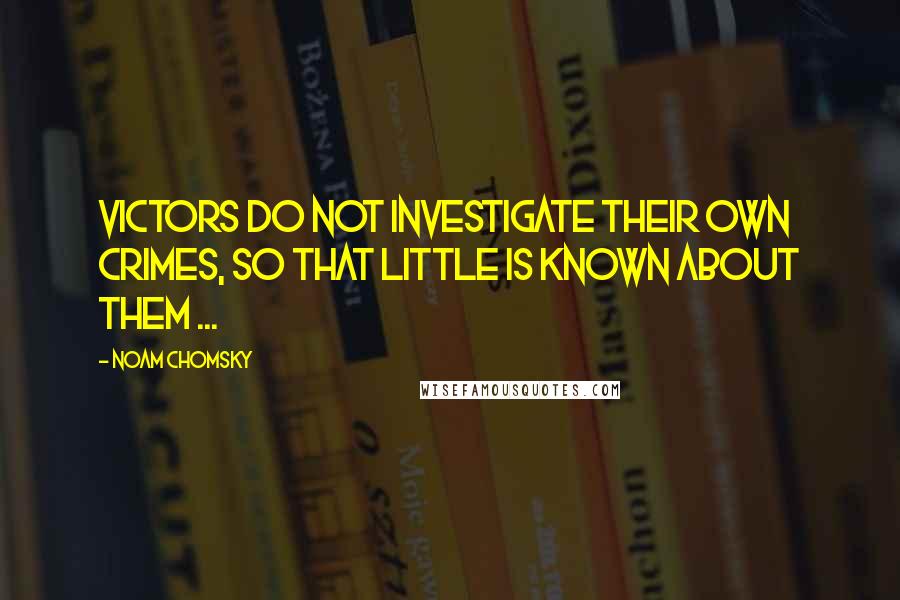 Noam Chomsky Quotes: Victors do not investigate their own crimes, so that little is known about them ...