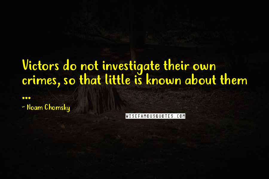 Noam Chomsky Quotes: Victors do not investigate their own crimes, so that little is known about them ...