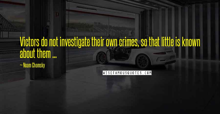 Noam Chomsky Quotes: Victors do not investigate their own crimes, so that little is known about them ...