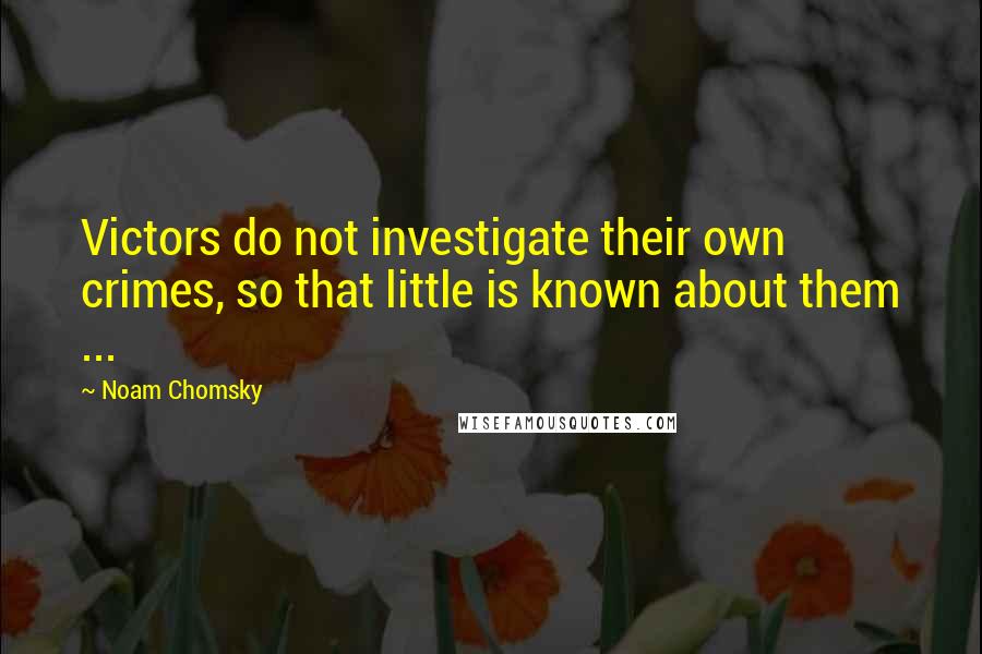Noam Chomsky Quotes: Victors do not investigate their own crimes, so that little is known about them ...