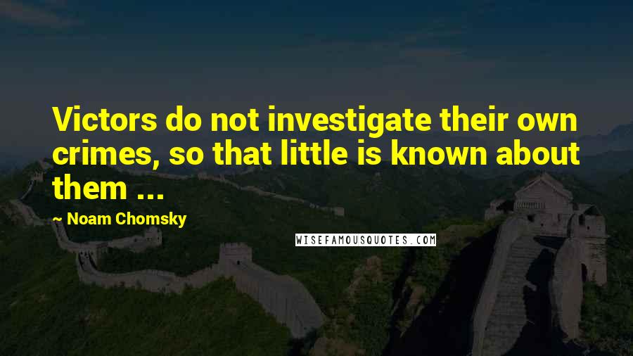 Noam Chomsky Quotes: Victors do not investigate their own crimes, so that little is known about them ...