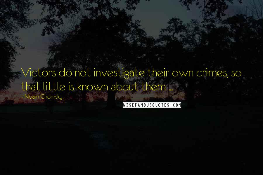 Noam Chomsky Quotes: Victors do not investigate their own crimes, so that little is known about them ...