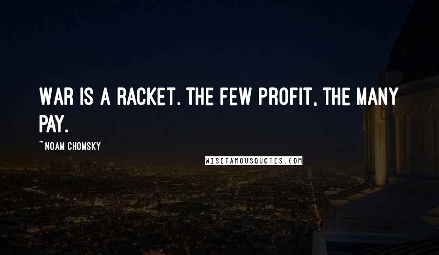 Noam Chomsky Quotes: War is a racket. The few profit, the many pay.