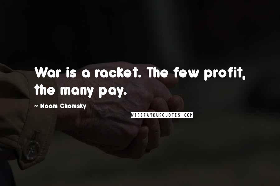 Noam Chomsky Quotes: War is a racket. The few profit, the many pay.