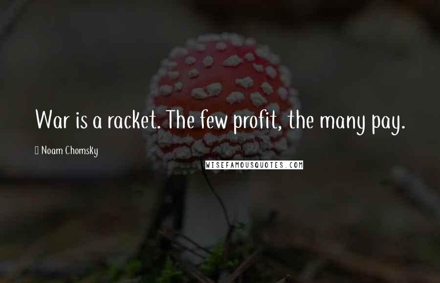 Noam Chomsky Quotes: War is a racket. The few profit, the many pay.