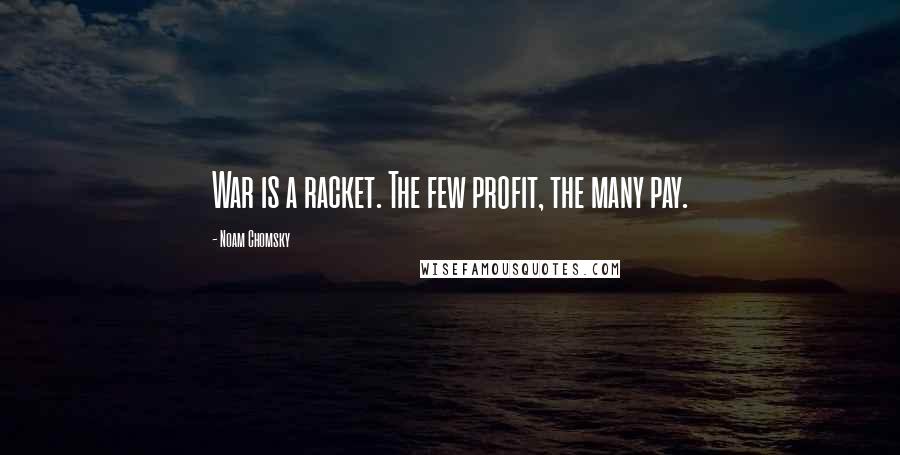 Noam Chomsky Quotes: War is a racket. The few profit, the many pay.