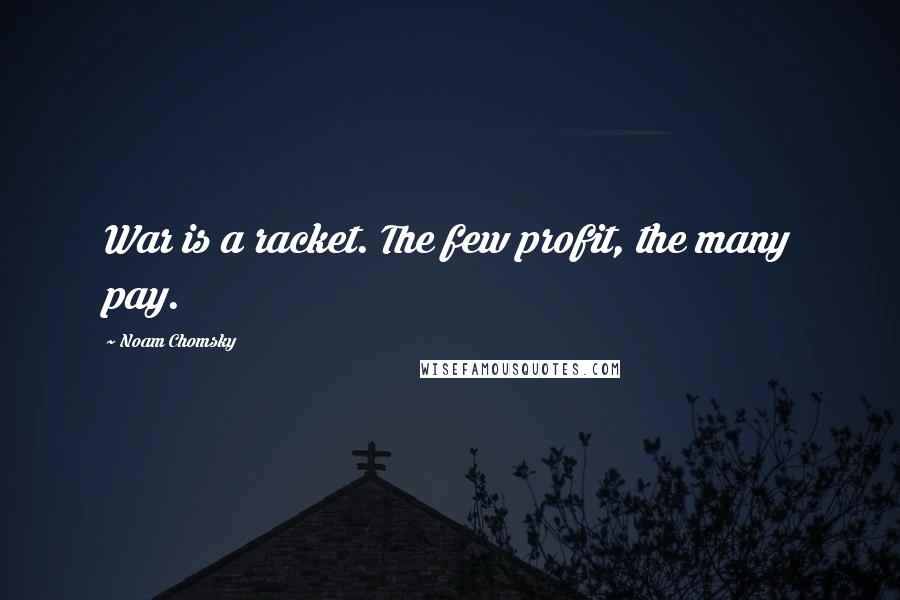 Noam Chomsky Quotes: War is a racket. The few profit, the many pay.