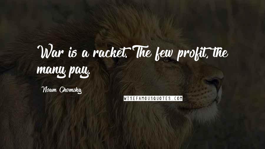 Noam Chomsky Quotes: War is a racket. The few profit, the many pay.