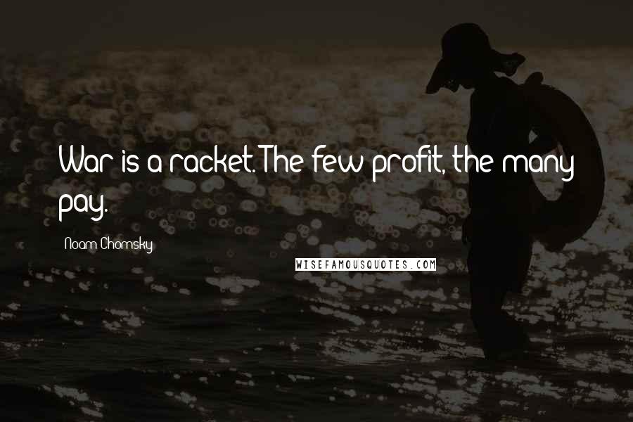 Noam Chomsky Quotes: War is a racket. The few profit, the many pay.