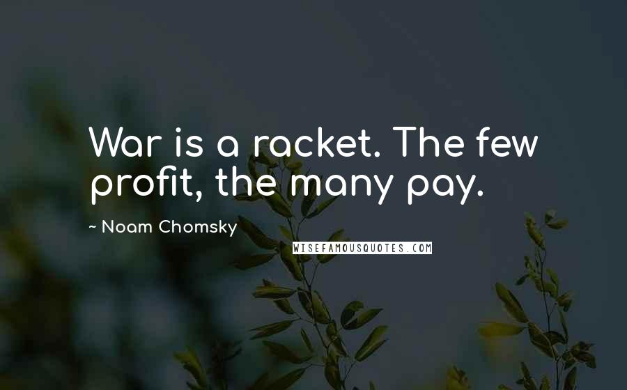 Noam Chomsky Quotes: War is a racket. The few profit, the many pay.
