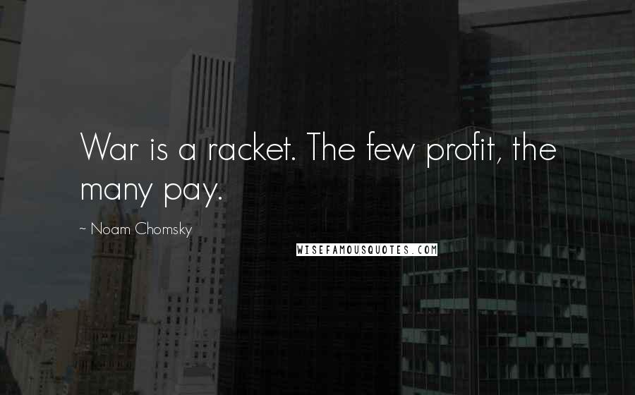 Noam Chomsky Quotes: War is a racket. The few profit, the many pay.