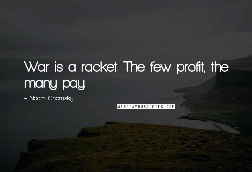 Noam Chomsky Quotes: War is a racket. The few profit, the many pay.