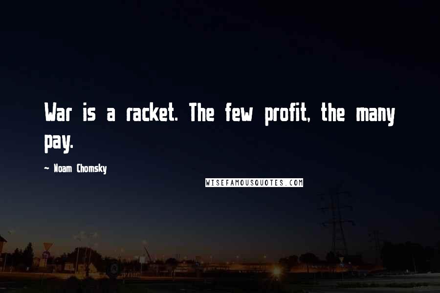 Noam Chomsky Quotes: War is a racket. The few profit, the many pay.