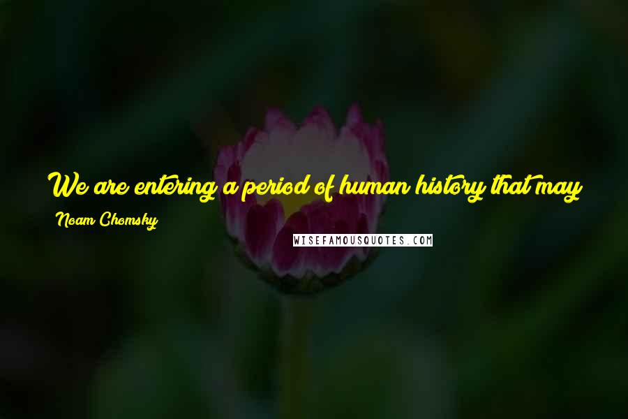 Noam Chomsky Quotes: We are entering a period of human history that may provide an answer to the question of whether it is better to be smart than stupid.