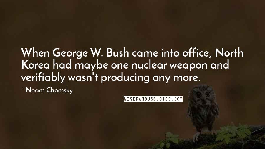 Noam Chomsky Quotes: When George W. Bush came into office, North Korea had maybe one nuclear weapon and verifiably wasn't producing any more.