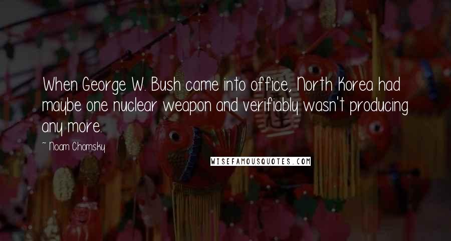 Noam Chomsky Quotes: When George W. Bush came into office, North Korea had maybe one nuclear weapon and verifiably wasn't producing any more.