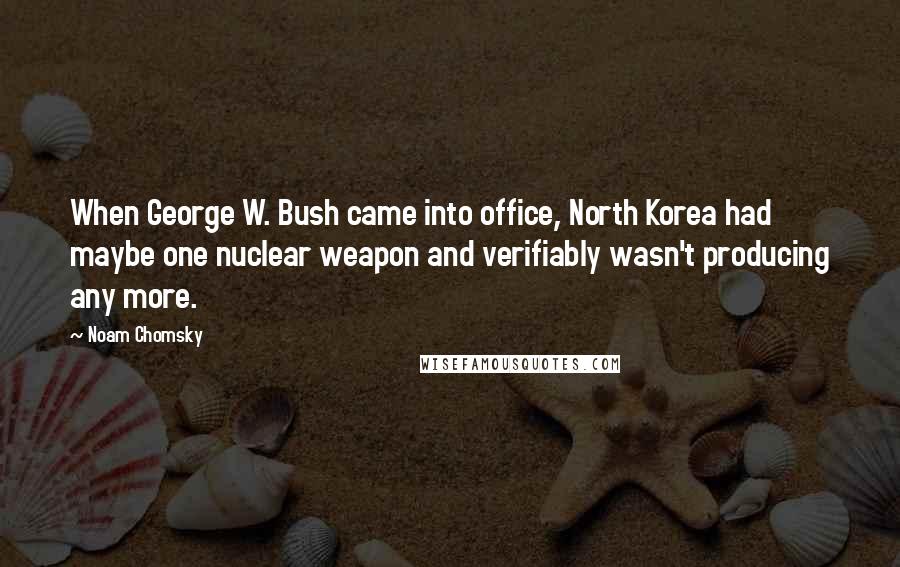 Noam Chomsky Quotes: When George W. Bush came into office, North Korea had maybe one nuclear weapon and verifiably wasn't producing any more.