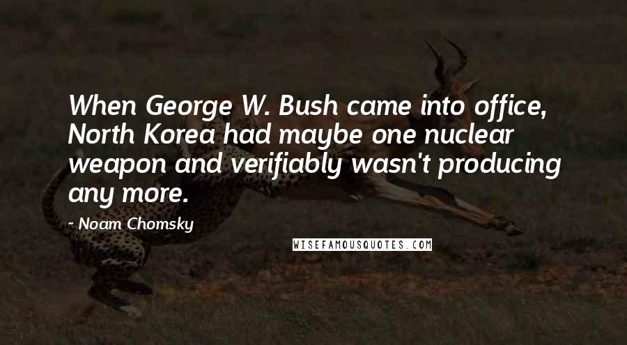 Noam Chomsky Quotes: When George W. Bush came into office, North Korea had maybe one nuclear weapon and verifiably wasn't producing any more.